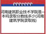 河南建筑职业技术学院是一本吗录取分数线多少(河南建筑学院录取线)