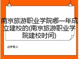 南京旅游职业学院哪一年成立建校的(南京旅游职业学院建校时间)