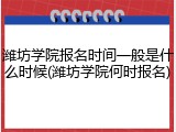 潍坊学院报名时间一般是什么时候(潍坊学院何时报名)