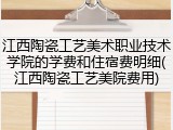 江西陶瓷工艺美术职业技术学院的学费和住宿费明细(江西陶瓷工艺美院费用)