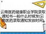 云南医药健康职业学院录取通知书一般什么时候发(云南医药录取通知发放时间)