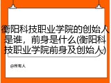 衡阳科技职业学院的创始人是谁，前身是什么(衡阳科技职业学院前身及创始人)