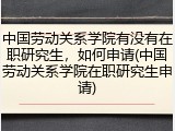 中国劳动关系学院有没有在职研究生，如何申请(中国劳动关系学院在职研究生申请)