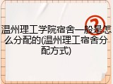 温州理工学院宿舍一般是怎么分配的(温州理工宿舍分配方式)