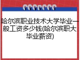 哈尔滨职业技术大学毕业一般工资多少钱(哈尔滨职大毕业薪资)