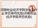 河南牧业经济学院毕业是什么学历有何优势(河南牧业经济学院学历优势)