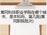 黄冈科技职业学院在哪个城市，是本科吗，第几批(黄冈职院批次)