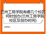 兰州工商学院有哪几个校区，何时创办(兰州工商学院校区及创办时间)