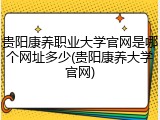 贵阳康养职业大学官网是哪个网址多少(贵阳康养大学官网)