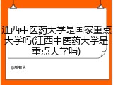 江西中医药大学是国家重点大学吗(江西中医药大学是重点大学吗)