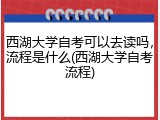 西湖大学自考可以去读吗，流程是什么(西湖大学自考流程)