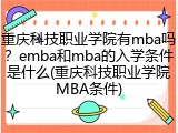 重庆科技职业学院有mba吗？emba和mba的入学条件是什么(重庆科技职业学院MBA条件)