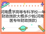 河南医学高等专科学校一年财政拨款大概多少钱(河南医专年财政拨款)