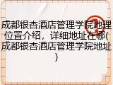 成都银杏酒店管理学院地理位置介绍，详细地址在哪(成都银杏酒店管理学院地址)