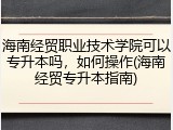 海南经贸职业技术学院可以专升本吗，如何操作(海南经贸专升本指南)