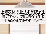 上海农林职业技术学院招生编码多少，隶属哪个部门(上海农林学院招生代码)