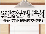 北京北大方正软件职业技术学院知名校友有哪些，校史介绍(方正职院校友校史)