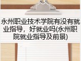 永州职业技术学院有没有就业指导，好就业吗(永州职院就业指导及前景)