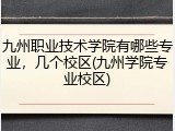 九州职业技术学院有哪些专业，几个校区(九州学院专业校区)