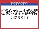 安徽新华学院历年录取分数线深度分析(安徽新华学院分数线分析)