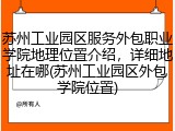 苏州工业园区服务外包职业学院地理位置介绍，详细地址在哪(苏州工业园区外包学院位置)