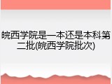 皖西学院是一本还是本科第二批(皖西学院批次)
