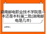 湖南邮电职业技术学院是一本还是本科第二批(湖南邮电是几本)