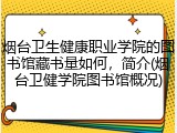 烟台卫生健康职业学院的图书馆藏书量如何，简介(烟台卫健学院图书馆概况)