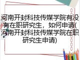 河南开封科技传媒学院有没有在职研究生，如何申请(河南开封科技传媒学院在职研究生申请)