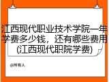 江西现代职业技术学院一年学费多少钱，还有哪些费用(江西现代职院学费)