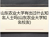 山东农业大学有出过什么知名人士吗(山东农业大学知名校友)