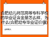 合肥幼儿师范高等专科学校的毕业证含金量怎么样，为什么(合肥幼专毕业证价值)