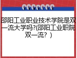 邵阳工业职业技术学院是双一流大学吗?(邵阳工业职院双一流？)