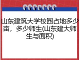山东建筑大学校园占地多少亩，多少师生(山东建大师生与面积)