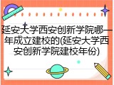 延安大学西安创新学院哪一年成立建校的(延安大学西安创新学院建校年份)