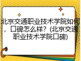 北京交通职业技术学院如何，口碑怎么样？(北京交通职业技术学院口碑)