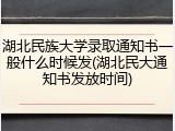 湖北民族大学录取通知书一般什么时候发(湖北民大通知书发放时间)
