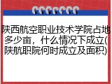 陕西航空职业技术学院占地多少亩，什么情况下成立(陕航职院何时成立及面积)