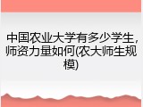 中国农业大学有多少学生，师资力量如何(农大师生规模)