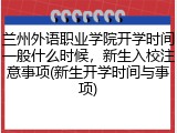 兰州外语职业学院开学时间一般什么时候，新生入校注意事项(新生开学时间与事项)