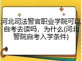 河北司法警官职业学院可以自考去读吗，为什么(河北警院自考入学条件)