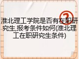 淮北理工学院是否有在职研究生,报考条件如何(淮北理工在职研究生条件)