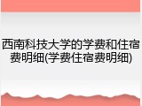 西南科技大学的学费和住宿费明细(学费住宿费明细)