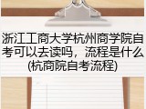 浙江工商大学杭州商学院自考可以去读吗，流程是什么(杭商院自考流程)