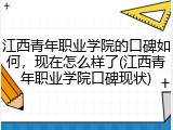 江西青年职业学院的口碑如何，现在怎么样了(江西青年职业学院口碑现状)