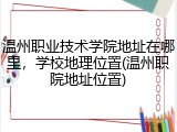 温州职业技术学院地址在哪里，学校地理位置(温州职院地址位置)