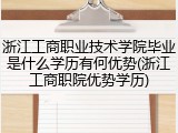 浙江工商职业技术学院毕业是什么学历有何优势(浙江工商职院优势学历)