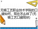 无锡工艺职业技术学院的口碑如何，现在怎么样了(无锡工艺口碑现状)