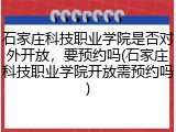 石家庄科技职业学院是否对外开放，要预约吗(石家庄科技职业学院开放需预约吗)
