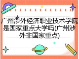 广州涉外经济职业技术学院是国家重点大学吗(广州涉外非国家重点)